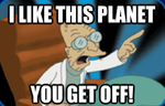 i-like-this-planet-you-get-off-futurama.png